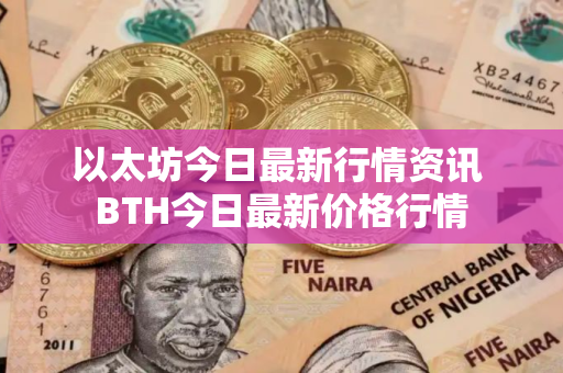 以太坊今日最新行情资讯 BTH今日最新价格行情