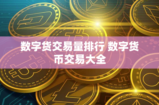 数字货交易量排行 数字货币交易大全