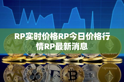 RP实时价格RP今日价格行情RP最新消息