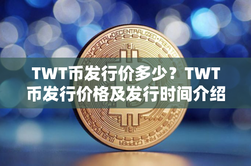 TWT币发行价多少？TWT币发行价格及发行时间介绍