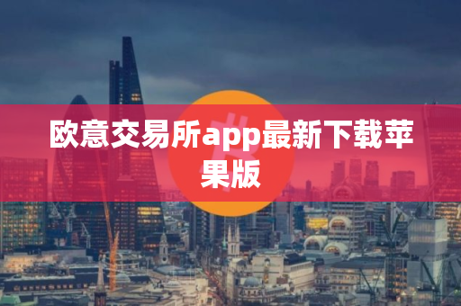 欧意交易所app最新下载苹果版