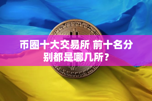币圈十大交易所 前十名分别都是哪几所？