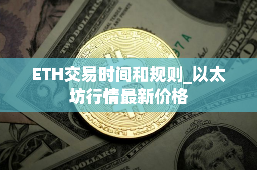 ETH交易时间和规则_以太坊行情最新价格
