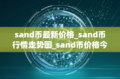 sand币最新价格_sand币行情走势图_sand币价格今日行情