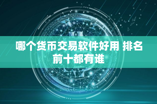 哪个货币交易软件好用 排名前十都有谁