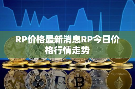 RP价格最新消息RP今日价格行情走势