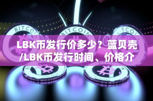 LBK币发行价多少？蓝贝壳/LBK币发行时间、价格介绍
