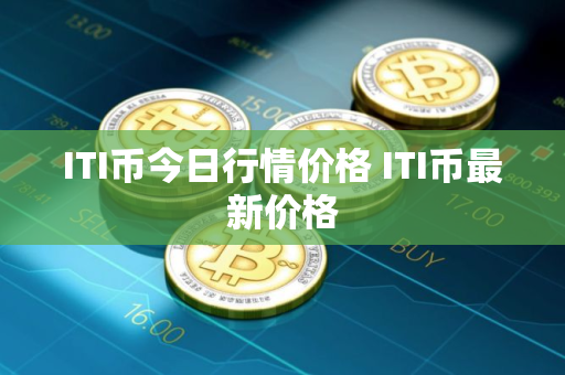 ITI币今日行情价格 ITI币最新价格