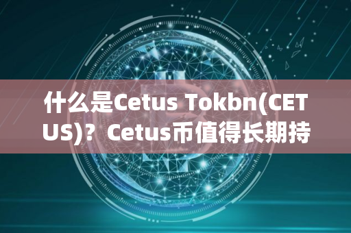 什么是Cetus Tokbn(CETUS)？Cetus币值得长期持有吗？