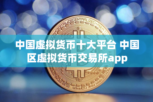 中国虚拟货币十大平台 中国区虚拟货币交易所app