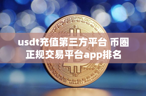 usdt充值第三方平台 币圈正规交易平台app排名
