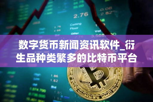 数字货币新闻资讯软件_衍生品种类繁多的比特币平台排名盘点
