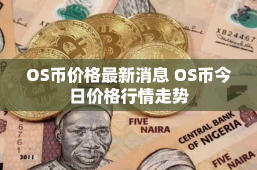 OS币价格最新消息 OS币今日价格行情走势