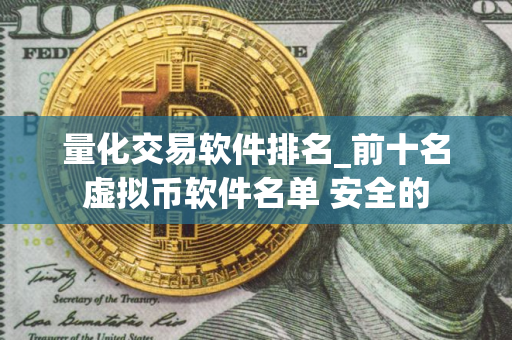量化交易软件排名_前十名虚拟币软件名单 安全的