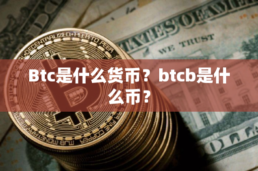 Btc是什么货币？btcb是什么币？