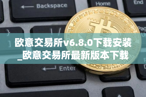 欧意交易所v6.8.0下载安装_欧意交易所最新版本下载安装
