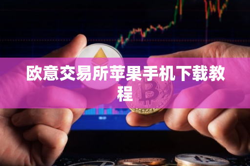 欧意交易所苹果手机下载教程