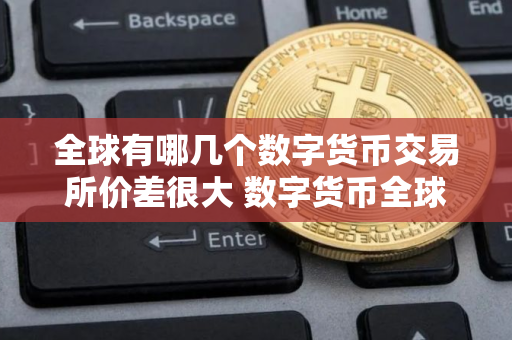 全球有哪几个数字货币交易所价差很大 数字货币全球十大交易所芝麻开门