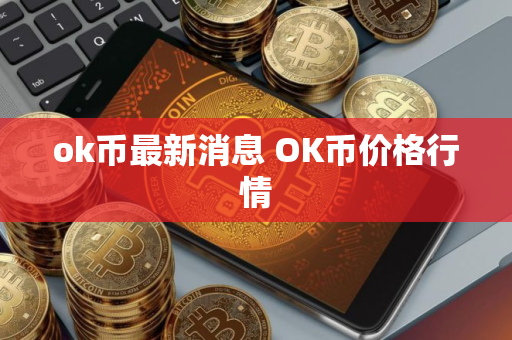 ok币最新消息 OK币价格行情