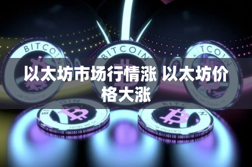 以太坊市场行情涨 以太坊价格大涨