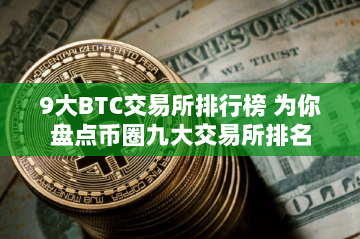 9大BTC交易所排行榜 为你盘点币圈九大交易所排名