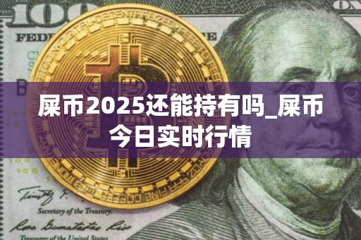 屎币2025还能持有吗_屎币今日实时行情