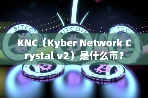 KNC（Kyber Network Crystal v2）是什么币？