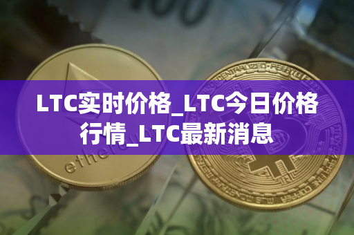 LTC实时价格_LTC今日价格行情_LTC最新消息