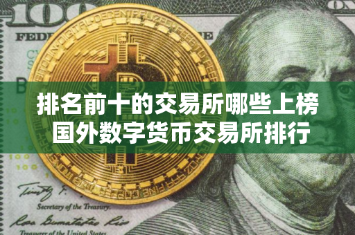 排名前十的交易所哪些上榜 国外数字货币交易所排行