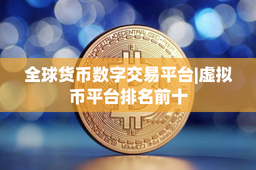 全球货币数字交易平台|虚拟币平台排名前十