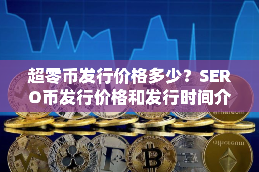 超零币发行价格多少？SERO币发行价格和发行时间介绍