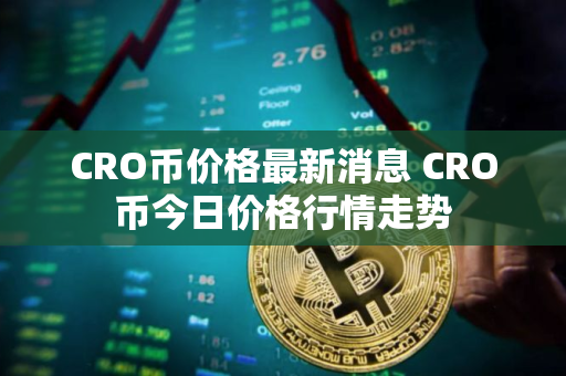 CRO币价格最新消息 CRO币今日价格行情走势