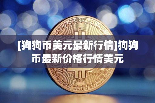 [狗狗币美元最新行情]狗狗币最新价格行情美元
