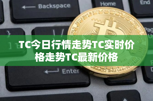 TC今日行情走势TC实时价格走势TC最新价格