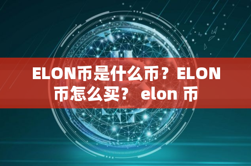 ELON币是什么币？ELON币怎么买？ elon 币