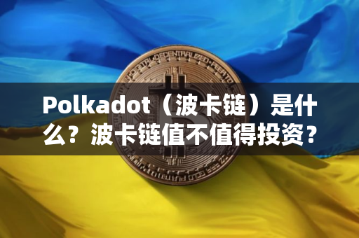 Polkadot（波卡链）是什么？波卡链值不值得投资？