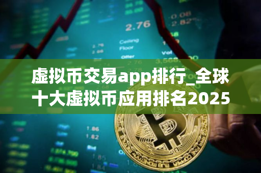 虚拟币交易app排行_全球十大虚拟币应用排名2025