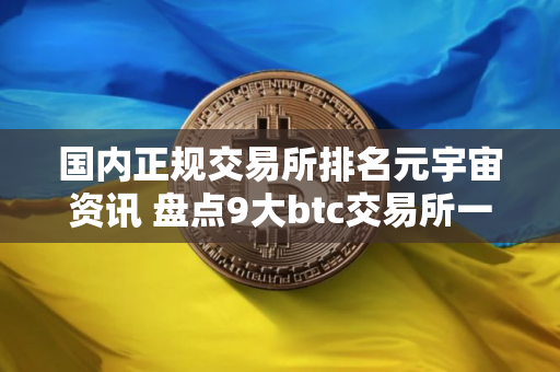 国内正规交易所排名元宇宙资讯 盘点9大btc交易所一览