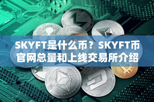 SKYFT是什么币？SKYFT币官网总量和上线交易所介绍