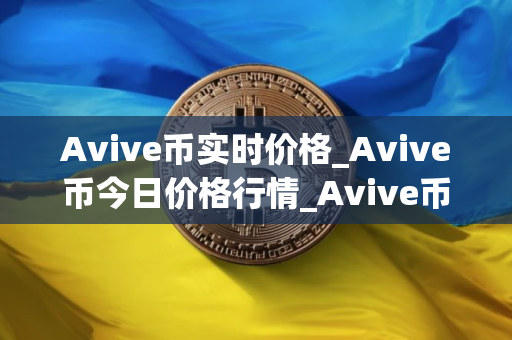 Avive币实时价格_Avive币今日价格行情_Avive币最新消息
