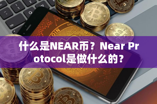 什么是NEAR币？Near Protocol是做什么的？