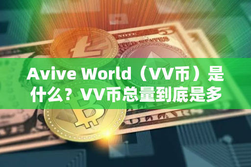 Avive World（VV币）是什么？VV币总量到底是多少？
