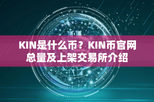 KIN是什么币？KIN币官网总量及上架交易所介绍