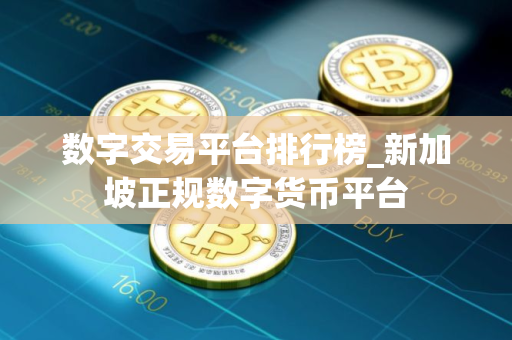 数字交易平台排行榜_新加坡正规数字货币平台