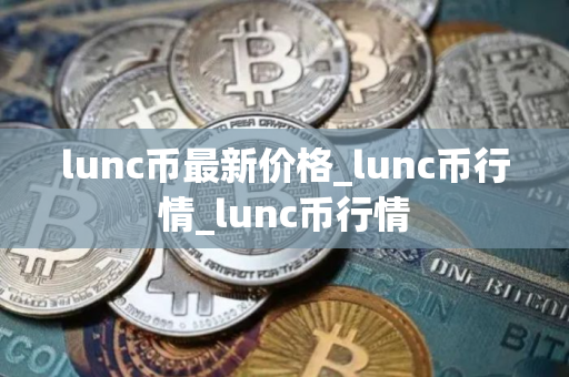 lunc币最新价格_lunc币行情_lunc币行情