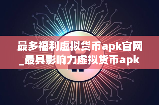最多福利虚拟货币apk官网_最具影响力虚拟货币apkiOS排行榜