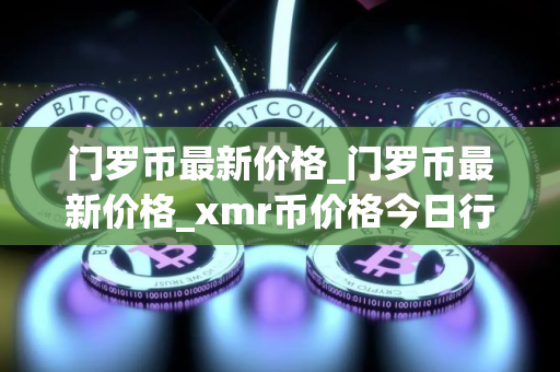 门罗币最新价格_门罗币最新价格_xmr币价格今日行情
