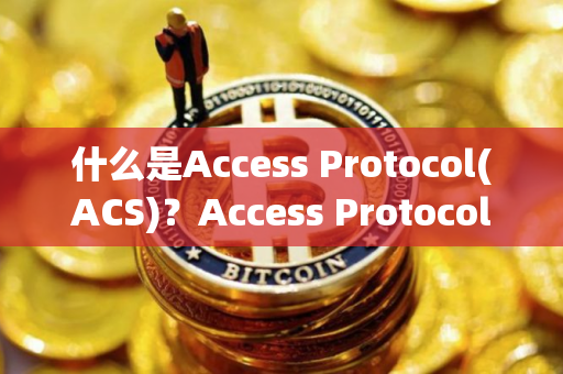 什么是Access Protocol(ACS)？Access Protocol(ACS)如何运作？