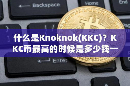 什么是Knoknok(KKC)？KKC币最高的时候是多少钱一枚？