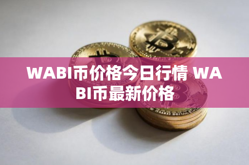 WABI币价格今日行情 WABI币最新价格